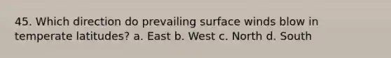 45. Which direction do prevailing surface winds blow in temperate latitudes? a. East b. West c. North d. South