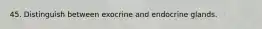 45. Distinguish between exocrine and endocrine glands.