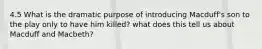 4.5 What is the dramatic purpose of introducing Macduff's son to the play only to have him killed? what does this tell us about Macduff and Macbeth?