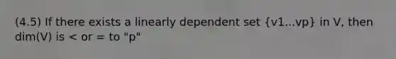 (4.5) If there exists a linearly dependent set (v1...vp) in V, then dim(V) is < or = to "p"