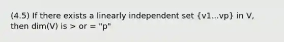 (4.5) If there exists a linearly independent set (v1...vp) in V, then dim(V) is > or = "p"