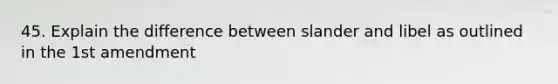 45. Explain the difference between slander and libel as outlined in the 1st amendment