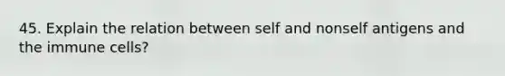 45. Explain the relation between self and nonself antigens and the immune cells?