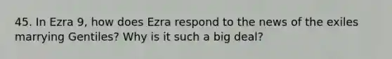 45. In Ezra 9, how does Ezra respond to the news of the exiles marrying Gentiles? Why is it such a big deal?