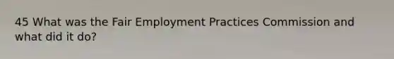 45 What was the Fair Employment Practices Commission and what did it do?