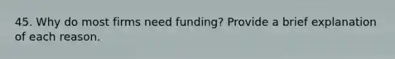 45. Why do most firms need funding? Provide a brief explanation of each reason.