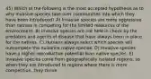 45) Which of the following is the most accepted hypothesis as to why invasive species take over communities into which they have been introduced? A) Invasive species are more aggressive than natives in competing for the limited resources of the environment. B) Invasive species are not held in check by the predators and agents of disease that have always been in place for the natives. C) Humans always select which species will outcompete the nuisance native species. D) Invasive species have a higher reproductive potential than native species. E) Invasive species come from geographically isolated regions, so when they are introduced to regions where there is more competition, they thrive.