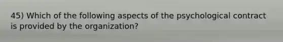 45) Which of the following aspects of the psychological contract is provided by the organization?