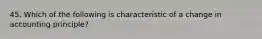 45. Which of the following is characteristic of a change in accounting principle?