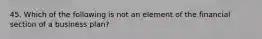 45. Which of the following is not an element of the financial section of a business plan?