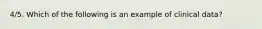 4/5. Which of the following is an example of clinical data?