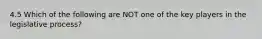 4.5 Which of the following are NOT one of the key players in the legislative process?
