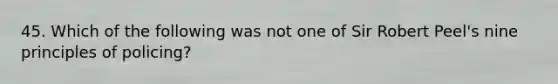 45. Which of the following was not one of Sir Robert Peel's nine principles of policing?​