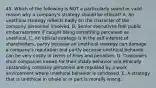 45. Which of the following is NOT a particularly sound or valid reason why a company's strategy should be ethical? A. An unethical strategy reflects badly on the character of the company personnel involved. B. Senior executives fear public embarrassment if caught doing something perceived as unethical. C. An ethical strategy is in the self-interest of shareholders, partly because an unethical strategy can damage a company's reputation and partly because unethical behavior can be very costly in terms of fines and penalties. D. Customers shun companies known for their shady behavior and ethically upstanding company personnel are repulsed by a work environment where unethical behavior is condoned. E. A strategy that is unethical in whole or in part is morally wrong.