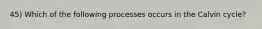 45) Which of the following processes occurs in the Calvin cycle?