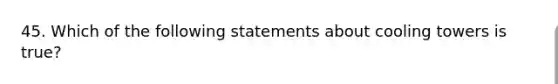 45. Which of the following statements about cooling towers is true?