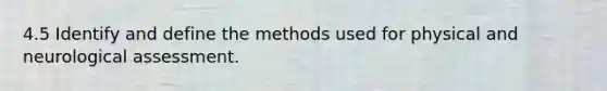 4.5 Identify and define the methods used for physical and neurological assessment.