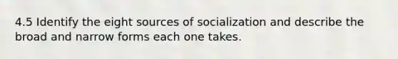 4.5 Identify the eight sources of socialization and describe the broad and narrow forms each one takes.