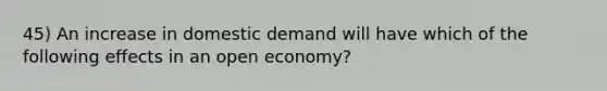 45) An increase in domestic demand will have which of the following effects in an open economy?