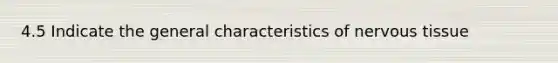 4.5 Indicate the general characteristics of nervous tissue