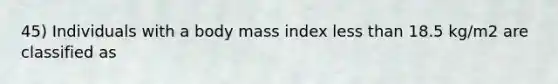 45) Individuals with a body mass index less than 18.5 kg/m2 are classified as