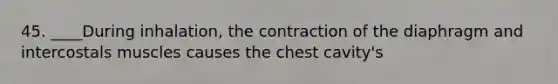 45. ____During inhalation, the contraction of the diaphragm and intercostals muscles causes the chest cavity's