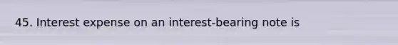 45. Interest expense on an interest-bearing note is