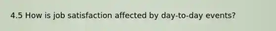 4.5 How is job satisfaction affected by day-to-day events?