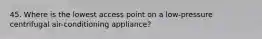 45. Where is the lowest access point on a low-pressure centrifugal air-conditioning appliance?