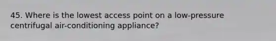 45. Where is the lowest access point on a low-pressure centrifugal air-conditioning appliance?