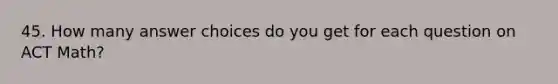 45. How many answer choices do you get for each question on ACT Math?