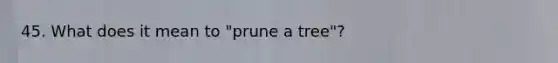 45. What does it mean to "prune a tree"?