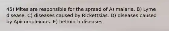 45) Mites are responsible for the spread of A) malaria. B) Lyme disease. C) diseases caused by Rickettsias. D) diseases caused by Apicomplexans. E) helminth diseases.