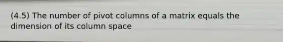 (4.5) The number of pivot columns of a matrix equals the dimension of its column space