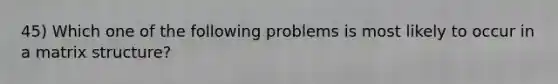 45) Which one of the following problems is most likely to occur in a matrix structure?