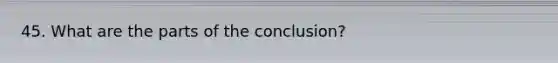 45. What are the parts of the conclusion?