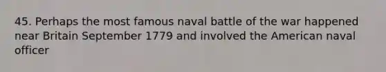 45. Perhaps the most famous naval battle of the war happened near Britain September 1779 and involved the American naval officer