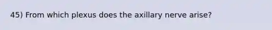 45) From which plexus does the axillary nerve arise?