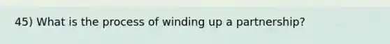 45) What is the process of winding up a partnership?