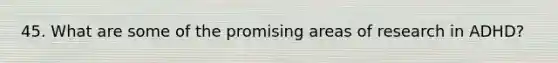 45. What are some of the promising areas of research in ADHD?