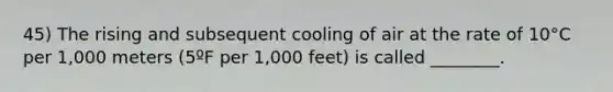 45) The rising and subsequent cooling of air at the rate of 10°C per 1,000 meters (5ºF per 1,000 feet) is called ________.