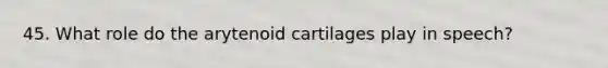 45. What role do the arytenoid cartilages play in speech?