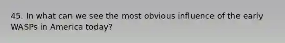 45. In what can we see the most obvious influence of the early WASPs in America today?