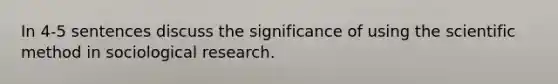 In 4-5 sentences discuss the significance of using the scientific method in sociological research.