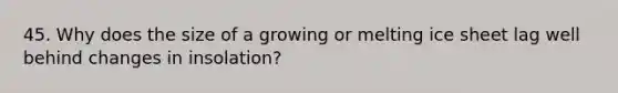 45. Why does the size of a growing or melting ice sheet lag well behind changes in insolation?