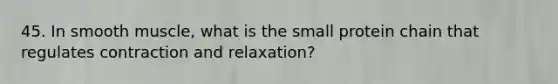 45. In smooth muscle, what is the small protein chain that regulates contraction and relaxation?