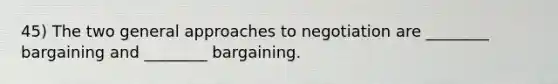 45) The two general approaches to negotiation are ________ bargaining and ________ bargaining.