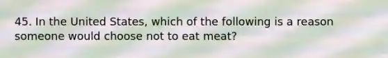 45. In the United States, which of the following is a reason someone would choose not to eat meat?