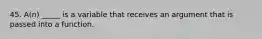 45. A(n) _____ is a variable that receives an argument that is passed into a function.