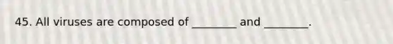 45. All viruses are composed of ________ and ________.